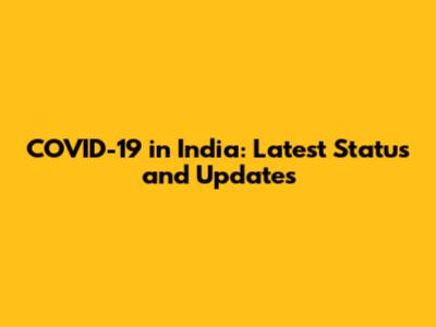COVID-19 in India: Latest Status and Updates