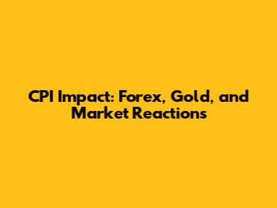 CPI Impact: Forex, Gold, and Market Reactions