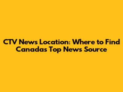 CTV News Location: Where to Find Canada's Top News Source