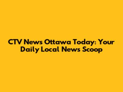 CTV News Ottawa Today: Your Daily Local News Scoop