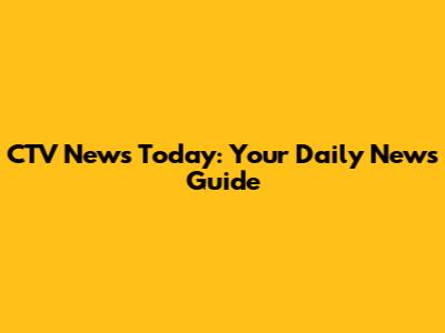 CTV News Today: Your Daily News Guide
