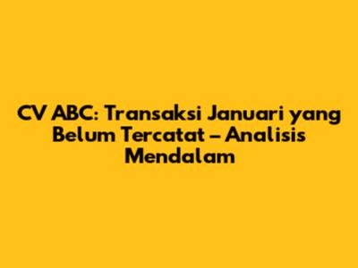 CV ABC: Transaksi Januari yang Belum Tercatat – Analisis Mendalam