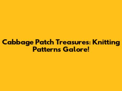 Cabbage Patch Treasures: Knitting Patterns Galore!