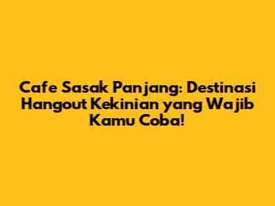 Cafe Sasak Panjang: Destinasi Hangout Kekinian yang Wajib Kamu Coba!