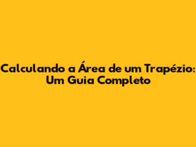 Calculando a Área de um Trapézio: Um Guia Completo