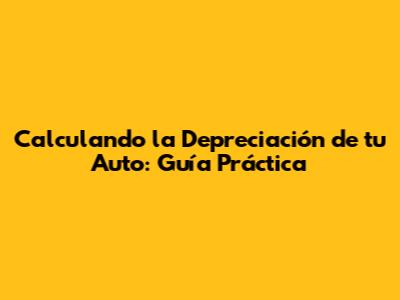 Calculando la Depreciación de tu Auto: Guía Práctica