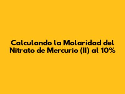 Calculando la Molaridad del Nitrato de Mercurio (II) al 10%