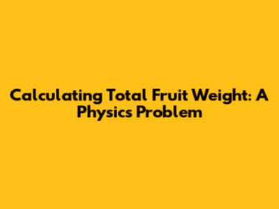 Calculating Total Fruit Weight: A Physics Problem