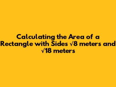 Calculating the Area of a Rectangle with Sides √8 meters and √18 meters