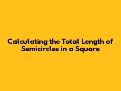 Calculating the Total Length of Semicircles in a Square