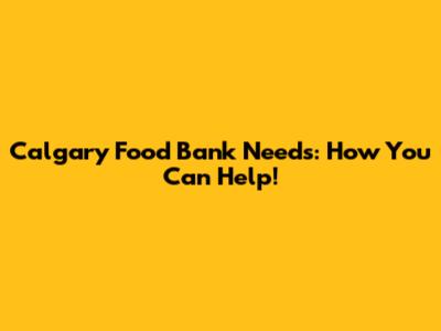 Calgary Food Bank Needs: How You Can Help!