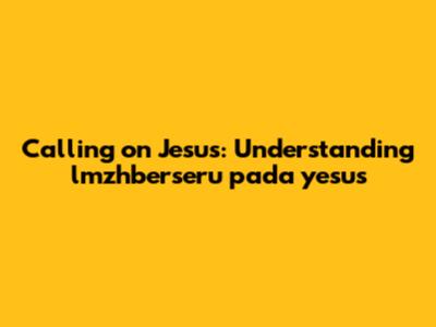 Calling on Jesus: Understanding "lmzhberseru pada yesus"