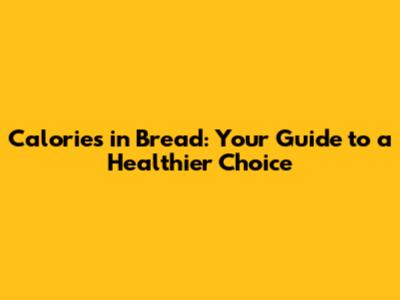 Calories in Bread: Your Guide to a Healthier Choice