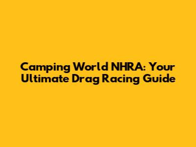 Camping World NHRA: Your Ultimate Drag Racing Guide