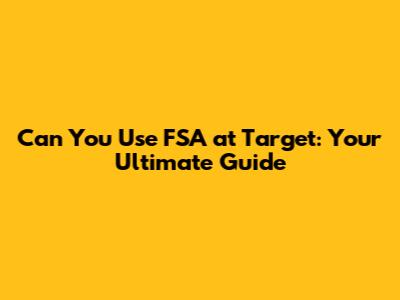 Can You Use FSA at Target: Your Ultimate Guide
