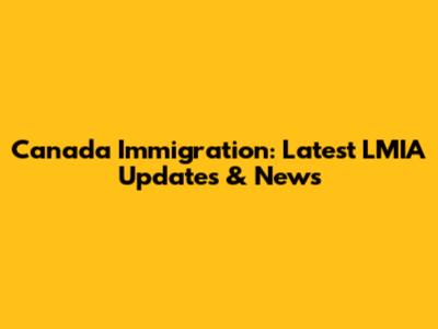 Canada Immigration: Latest LMIA Updates & News