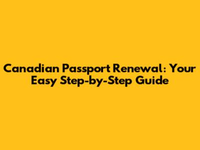 Canadian Passport Renewal: Your Easy Step-by-Step Guide