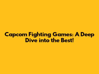 Capcom Fighting Games: A Deep Dive into the Best!