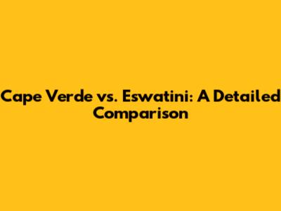 Cape Verde vs. Eswatini: A Detailed Comparison