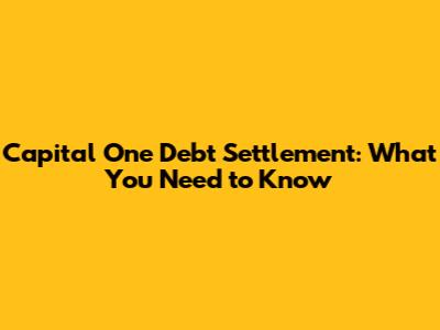 Capital One Debt Settlement: What You Need to Know
