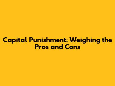 Capital Punishment: Weighing the Pros and Cons