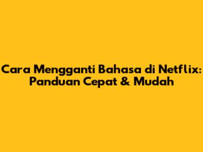 Cara Mengganti Bahasa di Netflix: Panduan Cepat & Mudah