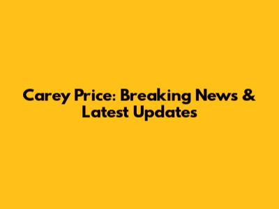 Carey Price: Breaking News & Latest Updates