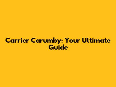 Carrier Carumby: Your Ultimate Guide