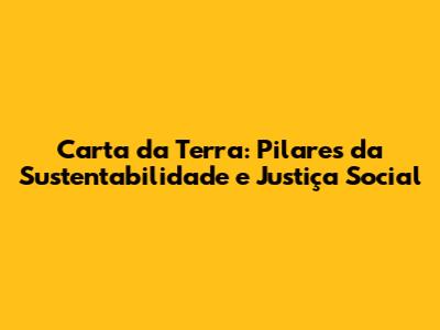 Carta da Terra: Pilares da Sustentabilidade e Justiça Social