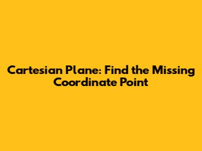 Cartesian Plane: Find the Missing Coordinate Point
