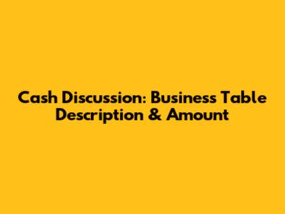 Cash Discussion: Business Table Description & Amount