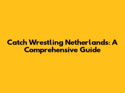 Catch Wrestling Netherlands: A Comprehensive Guide