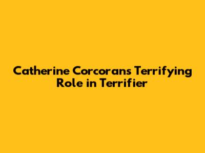 Catherine Corcoran's Terrifying Role in Terrifier