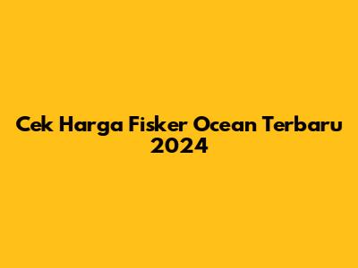 Cek Harga Fisker Ocean Terbaru 2024