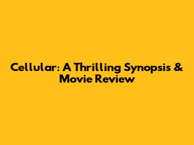 Cellular: A Thrilling Synopsis & Movie Review