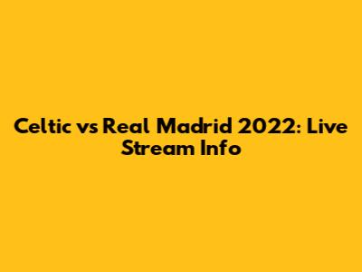 Celtic vs Real Madrid 2022: Live Stream Info