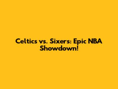 Celtics vs. Sixers: Epic NBA Showdown!