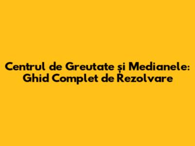 Centrul de Greutate și Medianele: Ghid Complet de Rezolvare