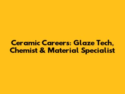 Ceramic Careers: Glaze Tech, Chemist & Material Specialist