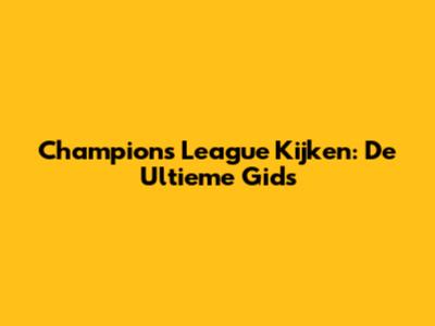 Champions League Kijken: De Ultieme Gids