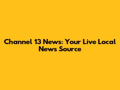 Channel 13 News: Your Live Local News Source