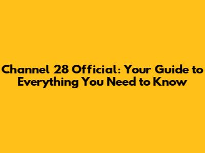 Channel 28 Official: Your Guide to Everything You Need to Know