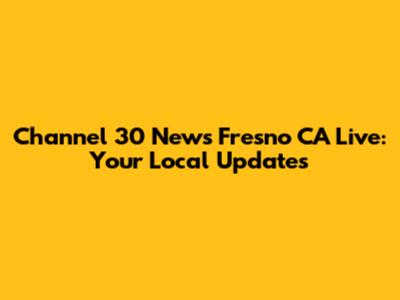 Channel 30 News Fresno CA Live: Your Local Updates