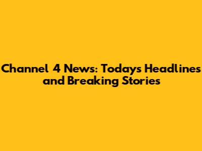 Channel 4 News: Today's Headlines and Breaking Stories