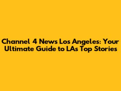 Channel 4 News Los Angeles: Your Ultimate Guide to LA's Top Stories