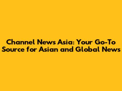 Channel News Asia: Your Go-To Source for Asian and Global News