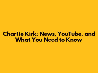 Charlie Kirk: News, YouTube, and What You Need to Know
