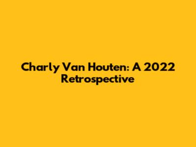 Charly Van Houten: A 2022 Retrospective
