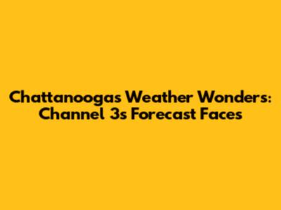 Chattanooga's Weather Wonders: Channel 3's Forecast Faces