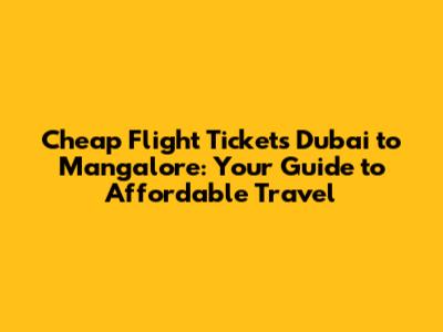 Cheap Flight Tickets Dubai to Mangalore: Your Guide to Affordable Travel